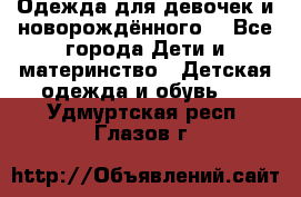 Одежда для девочек и новорождённого  - Все города Дети и материнство » Детская одежда и обувь   . Удмуртская респ.,Глазов г.